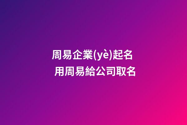 周易企業(yè)起名 用周易給公司取名-第1張-公司起名-玄機(jī)派